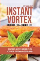 Instant Vortex Cookbook for a Healthy Life: The Ultimate Air Fryer Cookbook to Stay Fit by Eating Your Favorite Delicious Meals 1801412634 Book Cover