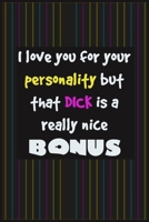 I Love You For Your Personality But That Dick Is A Really Nice Bonus: Gift idea for boylfriend, to husband, Funny Naughty Gifts for Men, Him, engaged, Men, birthday gift B084QL4293 Book Cover