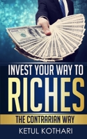 Invest Your Way to Riches: The Contrarian Way 1507818831 Book Cover