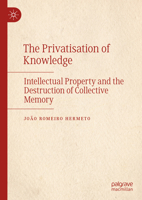 The Privatisation of Knowledge: Intellectual Property and the Destruction of Collective Memory 3031908651 Book Cover