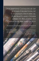 Descriptive Catalogue of a Loan Exhibition of Canadian Historical Portraits and Other Objects Relating to Canadian Archaeology [microform]: Held in ... and Antiquarian Society of Montreal, In... 1014564794 Book Cover