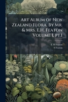 Art Album of New Zealand Flora. By Mr. & Mrs. E.H. Featon Volume 1, pt.1 1024117162 Book Cover