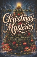 The Secret Book of Christmas Mysteries: Pagan Family-Friendly Rituals Grimoire 6 B0G25F5PTZ Book Cover
