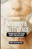 Now Just a Pretty Face:: Building Value That Speaks Louder Than Entitlement B0FJ5PM3KR Book Cover
