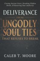 Deliverance From Ungodly Soul Ties That Refuse to Break: Closing Ancient Gates, Breaking Hidden Bonds, and Restoring Your Authority B0G399F38P Book Cover