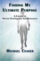 Finding My Ultimate Purpose: A Journey to Mental Healing and Enlightenment 1513644211 Book Cover