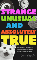 Strange, Unusual, and Absolutely True: Fascinating Essays on the Weirdest Stories in History, Science, and Human Behavior 1684818672 Book Cover