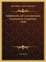 Additamenta Ad Locos Quosdam Grammaticae Zumptianae (1840) 1169469116 Book Cover