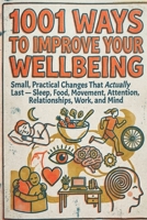 1001 Ways to Improve Your Wellbeing: Small, Practical Changes That Actually Last — Sleep, Food, Movement, Attention, Relationships, Work, and Mind B0HFB7B4N6 Book Cover