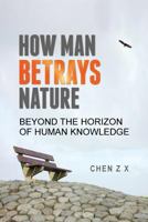 How Man Betrays Nature: Beyond The Horizon of Human Knowledge 1535337168 Book Cover