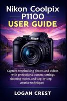 Nikon Coolpix P1100 User Guide: Capture breathtaking photos and videos with professional camera settings, shooting modes, and step-by-step creative techniques B0G5GG94RL Book Cover