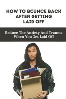 How To Bounce Back After Getting Laid Off: Reduce The Anxiety And Trauma When You Get Laid Off: Laid Off Meaning null Book Cover