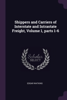 Shippers and Carriers of Interstate and Intrastate Freight, Volume 1, parts 1-6 1377964361 Book Cover