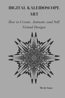 DIGITAL KALEIDOSCOPE ART: How o Create, Animate, and Sell Virtual Designs B0F13BC27B Book Cover
