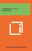 Certainly, I'm a Catholic! B0007DQ0JK Book Cover