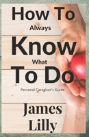 How to Always Know What to Do: Personal caregiver’s guide B0CN3BVK5B Book Cover