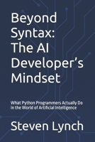 Beyond Syntax: The AI Developer’s Mindset: What Python Programmers Actually Do in the World of Artificial Intelligence B0FBQNW8LG Book Cover