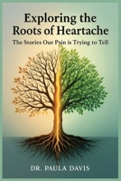 Exploring the Roots of Heartache: The Stories Our Pain is Trying to Tell 0645117986 Book Cover