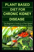 PLANT BASED DIET FOR CHRONIC KIDNEY DISEASE: The Beginner's Guide to a Plant Based Diet to Energize and Reset your Body B0851KXFGT Book Cover