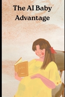 The AI Baby Advantage: Using Artificial Intelligence for Pregnancy, Parenting, and Early Childhood Development B0FXLWW9NH Book Cover
