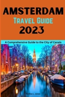 Amsterdam Travel Guide 2023: A Comprehensive Guide To The City Of Canals B0BSZWQCHF Book Cover