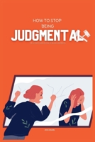 How to Stop Being Judgemental: The Ultimate Guide on How to be Less Judgmental B0CR5M9C43 Book Cover