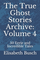 The True Ghost Stories Archive: Volume 4: 50 Eerie and Incredible Tales 1652088636 Book Cover