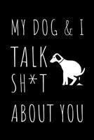 My Dog & I Talk: Sh*t About You - Funny Novelty Dog 6x9 Notebook With Lined Pages 107341079X Book Cover
