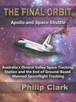 The Final Orbit: Apollo and Space Shuttle: Australia's Orroral Valley Space Tracking Station and the End of Ground-based Manned Space Flight Tracking 0987256610 Book Cover