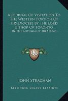 A Journal Of Visitation To The Western Portion Of His Diocese By The Lord Bishop Of Toronto: In The Autumn Of 1842 1120120136 Book Cover