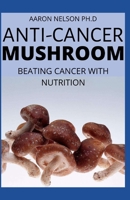 ANTI-CANCER MUSHROOM: BEATING CANCER WITH NUTRITION B08HG8YBLQ Book Cover