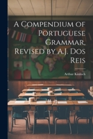 A Compendium of Portuguese Grammar, Revised by A.J. Dos Reis 102170721X Book Cover