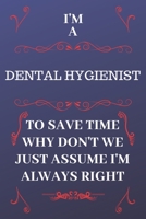 I'm A Dental Hygienist To Save Time Why Don't We Just Assume I'm Always Right: Perfect Gag Gift For A Dental Hygienist Who Happens To Be Always Be Right! Blank Lined Notebook Journal 120 Pages 6 x 9 F 1676861483 Book Cover