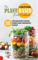 The Plant Based Diet Cookbook: 50 Plant Based Recipes To Prepare Flavorful Dishes, From Breakfast to Dessert 1801685002 Book Cover