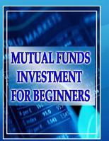 Mutual Funds Investing for Beginners: Guide to Mutual Funds Investment for Beginners 1517565723 Book Cover