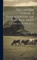 The Golden Stream, a Handbook for the man who Keeps Cows for Profit 1021469793 Book Cover