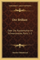 Der Brillant: Oder Die Rauberhohle Im Schwarzwalde, Parts 1-2: Ein Roman (1849) 1168109728 Book Cover