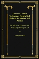 Canne de Combat Techniques: French Stick Fighting for Modern Self-Defense: The Military Roots of Europe’s Most Elegant Weapon Art B0FGQ5PMYQ Book Cover