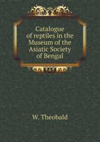 Catalogue of Reptiles in the Museum of the Asiatic Society of Bengal 5518891431 Book Cover