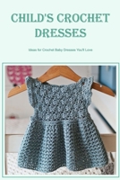 Child's Crochet Dresses: Ideas for Crochet Baby Dresses You'll Love B0BJC4WXVC Book Cover