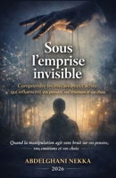 Sous l’emprise invisible: Comprendre les mécanismes cachés qui influencent vos pensées, vos émotions et vos choix (French Edition) B0GHSLFLHK Book Cover