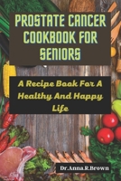 Prostate Cancer Cookbook For Seniors: A Recipe Book For A Healthy And Happy Life B0C5PF54GQ Book Cover
