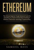 Ethereum: The Ultimate Beginner Through Advanced Guide on Everything You Need to Know About Investing in Ethereum, Blockchain Technology and Cryptocurrency (Volume 4) 1979559910 Book Cover