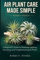 AIR PLANT CARE MADE SIMPLE: A Beginner’s Guide to Watering, Lighting, Mounting, and Troubleshooting Air Plants B0H23B9FNV Book Cover
