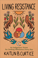 Living Resistance: An Indigenous Vision for Seeking Wholeness Every Day 1587435713 Book Cover
