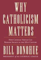 Why Catholicism Matters: How Catholic Virtues Can Reshape Society in the Twenty-First Century 030788533X Book Cover