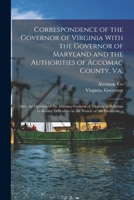 Correspondence of the Governor of Virginia With the Governor of Maryland and the Authorities of Accomac County, Va.; Also, the Opinion of the Attorney 1019242353 Book Cover