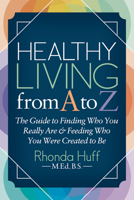 Healthy Living from A to Z: The Guide to Finding Who You Really Are and Feeding Who You Were Created to Be 1642793140 Book Cover