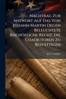 Nachtrag Zur Antwort Auf Das Von Johann Martin Degen Beleuchtete Bischöfliche Recht, Die Coadjutoren Zu Bestättigen... 1274302757 Book Cover