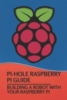 Pi-Hole Raspberry Pi Guide: Building A Robot With Your Raspberry Pi: Raspberry Pi Network Projects B099C5LGVC Book Cover